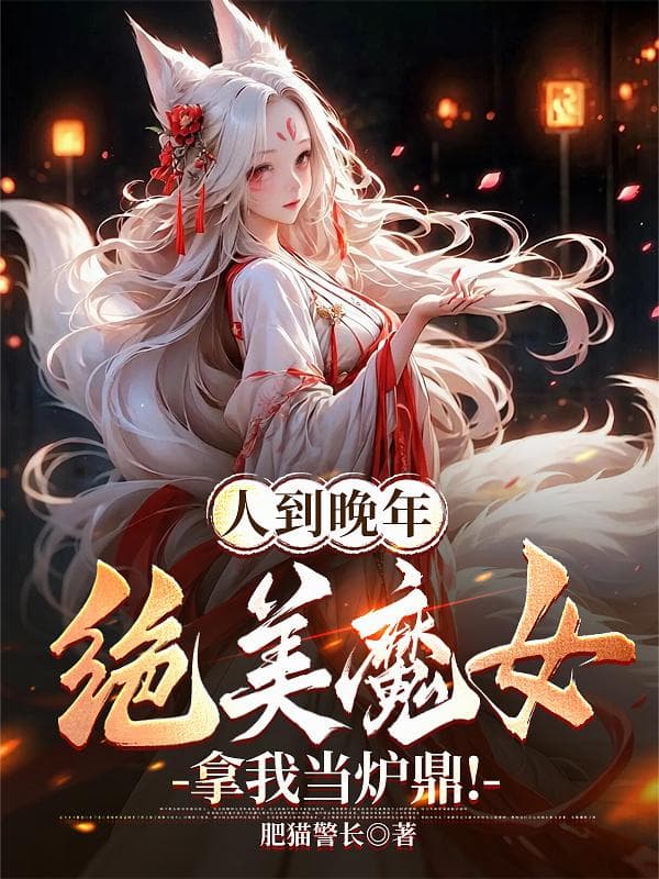 Người đến tuổi già, tuyệt mỹ ma nữ lấy ta làm lô đỉnh!